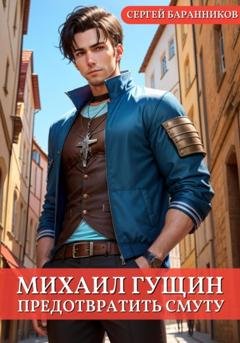 Обложка книги «Михаил Гущин. Предотвратить смуту» — Сергей Баранников