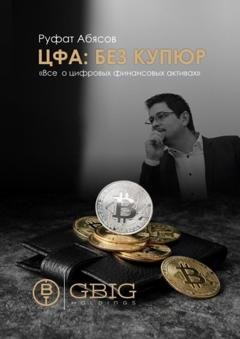 Обложка книги «ЦФА: Без купюр. Все о цифровых финансовых активах» — Руфат Абясов