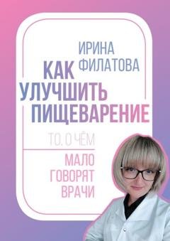 Обложка книги «Как улучшить пищеварение. То, о чём мало говорят врачи» — Ирина Александровна Филатова