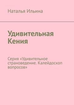Обложка книги «Удивительная Кения. Серия «Удивительное страноведение. Калейдоскоп вопросов»» — Наталья Ильина