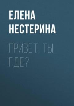 Обложка книги «Привет, ты где?» — Елена Нестерина