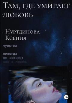 Обложка книги «Там, где умирает любовь» — Ксения Евгеньевна Нуртдинова