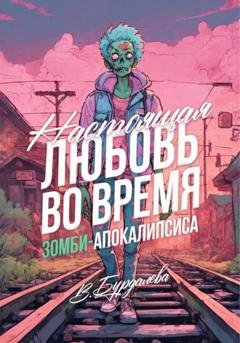 Обложка книги «Настоящая любовь во время зомби-апокалипсиса» — Валентина Бурдалева