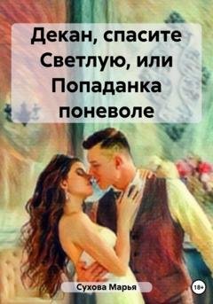 Обложка книги «Декан, спасите Светлую, или Попаданка поневоле» — Марья Сухова