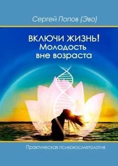 Обложка книги «Включи жизнь: молодость вне возраста. Практическая психокосметология» — Сергей Попов (Эво)