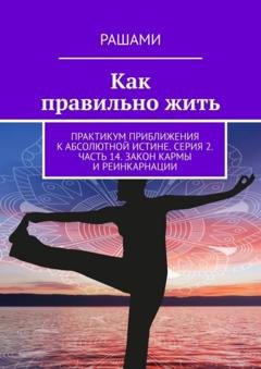 Обложка книги «Как правильно жить. Практикум приближения к абсолютной истине. Серия 2. Часть 14. Закон кармы и реинкарнации» — Рашами