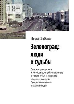 Обложка книги «Зеленоград: люди и судьбы. Очерки, репортажи и интервью, опубликованные в газете «41» и журнале «Зеленоградский Предприниматель» в разные годы» — Игорь Бабаян