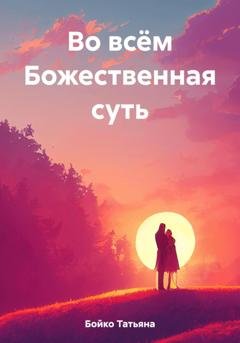Обложка книги «Во всём Божественная суть» — Татьяна Бойко