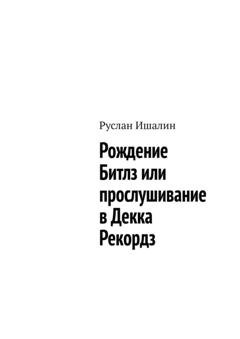 Обложка книги «Рождение Битлз или прослушивание в Декка Рекордз» — Руслан Ишалин