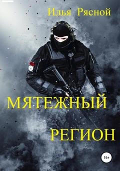 Обложка книги «Мятежный регион» — Илья Владимирович Рясной