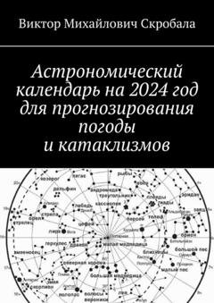 Обложка книги «Астрономический календарь на 2024 год для прогнозирования погоды и катаклизмов» — Виктор Михайлович Скробала