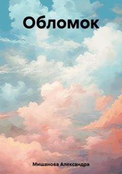 Обложка книги «Обломок» — Александра Станиславовна Мишанова