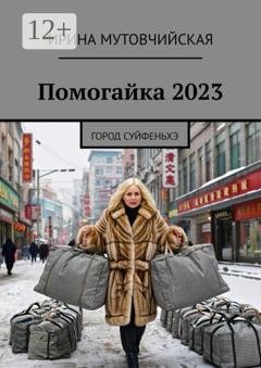 Обложка книги «Помогайка 2023. Город Суйфеньхэ» — Ирина Зиновьевна Мутовчийская