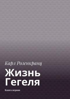 Обложка книги «Жизнь Гегеля. Книга первая» — Карл Розенкранц