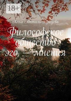 Обложка книги «Философское общество эго – мнения» — Анна Атталь-Бушуева