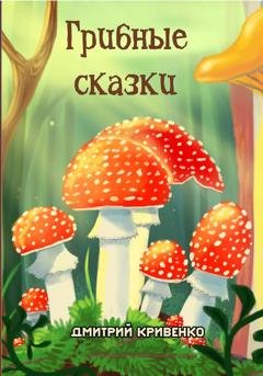 Обложка книги «Грибные сказки» — Дмитрий Кривенко