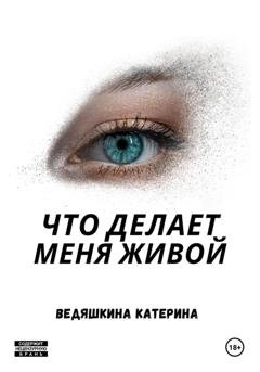 Обложка книги «Что делает меня живой» — Екатерина Александровна Ведяшкина
