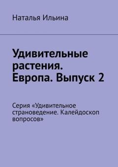 Обложка книги «Удивительные растения. Европа. Выпуск 2. Серия «Удивительное страноведение. Калейдоскоп вопросов»» — Наталья Ильина