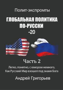 Обложка книги «Глобальная политика по-русски – 20. Часть 2» — Андрей Григорьев