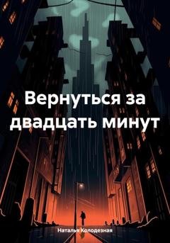 Обложка книги «Вернуться за двадцать минут» — Наталья Колодезная