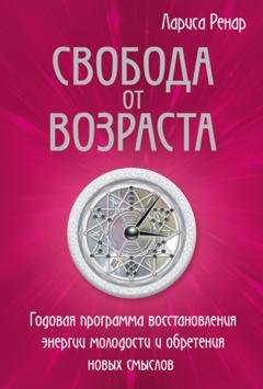 Обложка книги «Свобода от возраста. Годовая программа восстановления энергии молодости и обретения новых смыслов» — Лариса Ренар