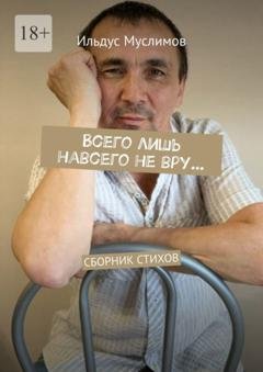 Обложка книги «Всего лишь навсего не вру… Сборник стихов» — Ильдус Муслимов