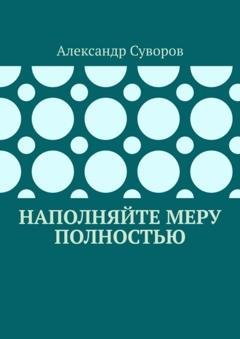 Обложка книги «Наполняйте меру полностью» — Александр Суворов