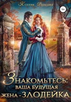 Обложка книги «Знакомьтесь: ваша будущая жена-злодейка» — Ксения Власова