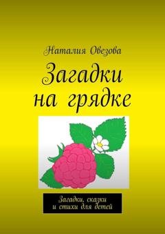 Обложка книги «Загадки на грядке. Загадки, сказки и стихи для детей» — Наталия Овезова