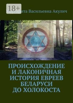 Обложка книги «Происхождение и лаконичная история евреев Беларуси до холокоста» — Маргарита Васильевна Акулич