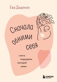 Обложка книги «Сначала обними себя. Книга поддержки молодой мамы» — Ева Диденок