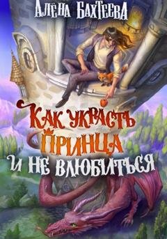 Обложка книги «Как украсть принца и не влюбиться» — Алёна Бахтеева