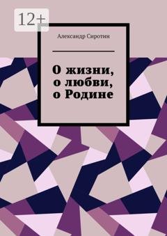 Обложка книги «О жизни, о любви, о Родине» — Александр Сиротин