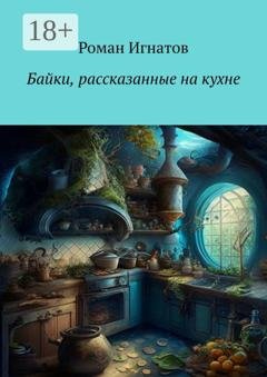 Обложка книги «Байки, рассказанные на кухне» — Роман Игнатов