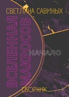 Обложка книги «Вселенная Макросов. Начало. Сборник» — Светлана Савиных