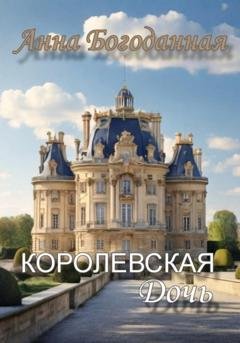 Обложка книги «Королевская дочь» — Анна Богоданная