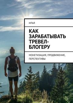 Обложка книги «Как зарабатывать тревел-блогеру. Монетизация, продвижение, перспективы» — Илья