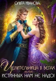 Обложка книги «Целительница в бегах, или Истинных нам не надо!» — Ольга Дмитриевна Иванова