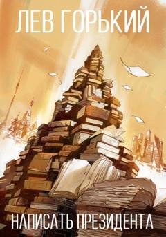 Обложка книги «Написать президента» — Лев Горький