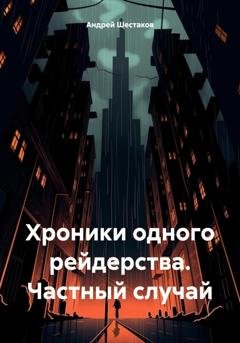 Обложка книги «Хроники одного рейдерства. Частный случай» — Андрей Шестаков
