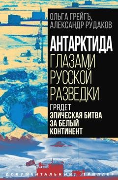 Обложка книги «Антарктида глазами русской разведки. Грядет эпическая битва за белый континент» — Ольга Грейгъ