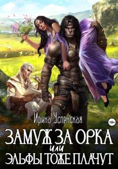 Обложка книги «Замуж за орка, или Эльфы тоже плачут» — Ирина Успенская