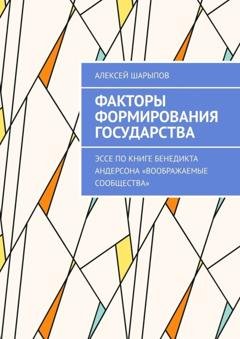 Обложка книги «Факторы формирования государства. Эссе по книге Бенедикта Андерсона «Воображаемые сообщества»» — Алексей Шарыпов