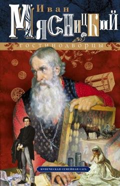 Обложка книги «Гостинодворцы. Купеческая семейная сага» — И. И. Мясницкий