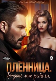Обложка книги «Пленница. Родишь мне ребёнка» — Алиса Ковалевская