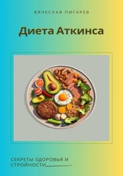 Обложка книги «Диета Аткинса. Секреты здоровья и стройности» — Вячеслав Пигарев