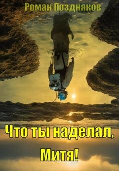 Обложка книги «Что ты наделал, Митя!» — Роман Поздняков