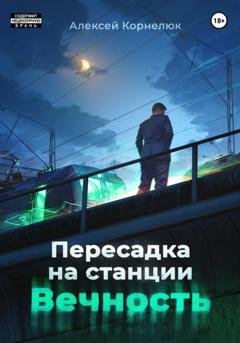 Обложка книги «Пересадка на станции «Вечность»» — Алексей Корнелюк
