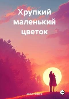 Обложка книги «Хрупкий маленький цветок» — Дарья Игоревна Чащина