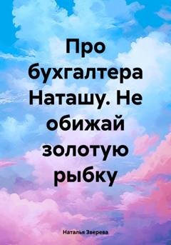 Обложка книги «Про бухгалтера Наташу. Не обижай золотую рыбку» — Наталья Зверева